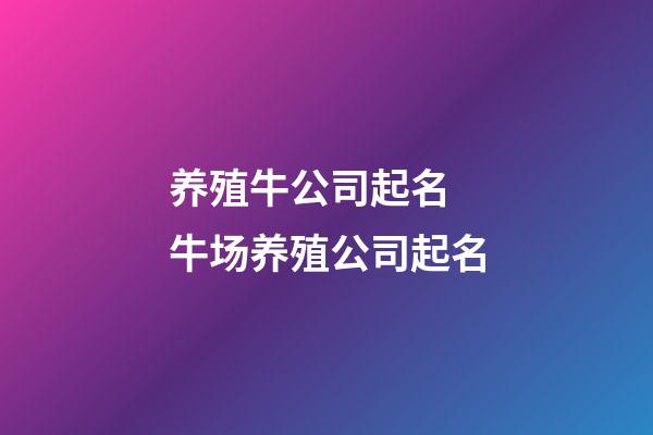 养殖牛公司起名 牛场养殖公司起名-第1张-公司起名-玄机派